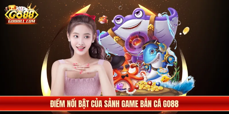 Điểm nổi bật của sảnh game bắn cá Go88