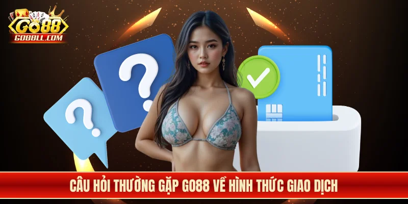 Câu hỏi thường gặp Go88 về hình thức giao dịch