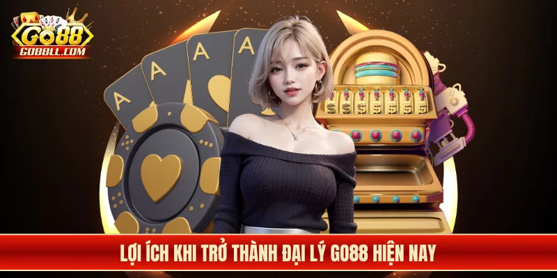 Lợi ích khi trở thành đại lý Go88 hiện nay