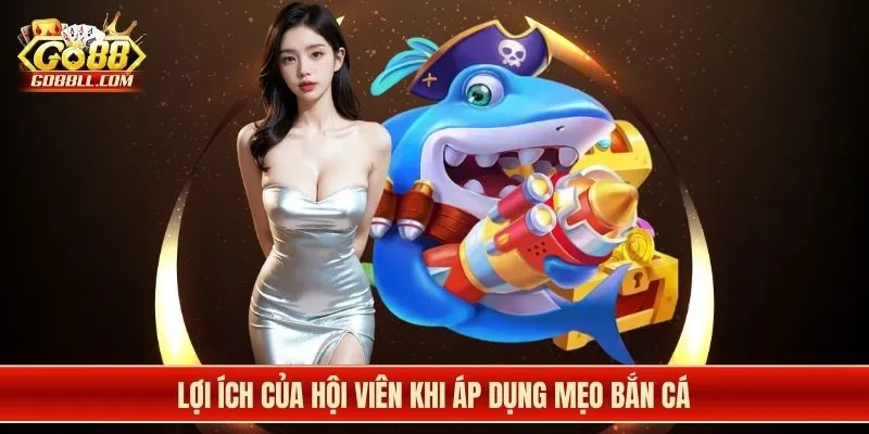 Lợi ích của hội viên khi áp dụng mẹo bắn cá