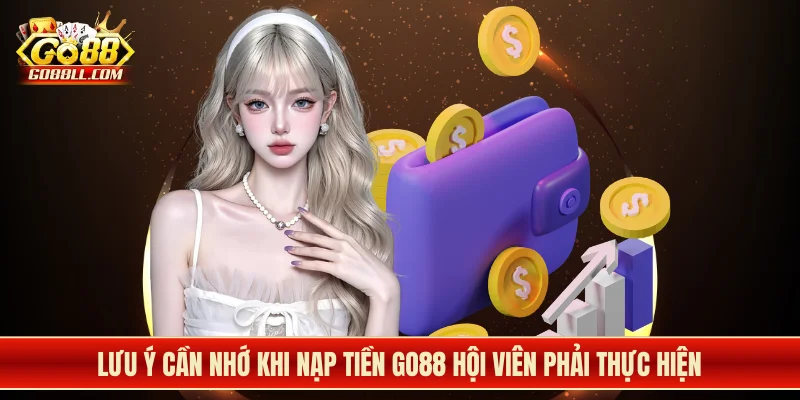Lưu ý cần nhớ khi nạp tiền Go88 hội viên phải thực hiện