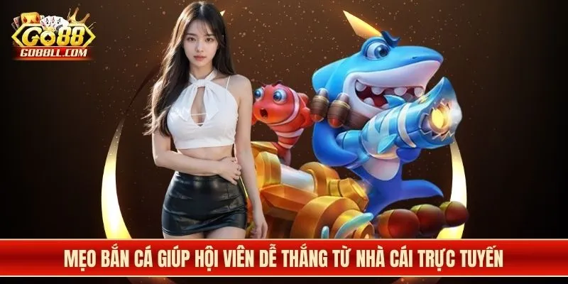 Mẹo bắn cá giúp hội viên dễ thắng từ nhà cái trực tuyến