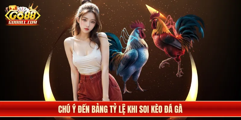 Chú ý đến bảng tỷ lệ khi soi kèo đá gà