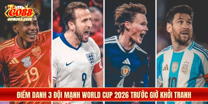 Điểm Danh 3 Đội Mạnh World Cup 2026 Trước Giờ Khởi Tranh