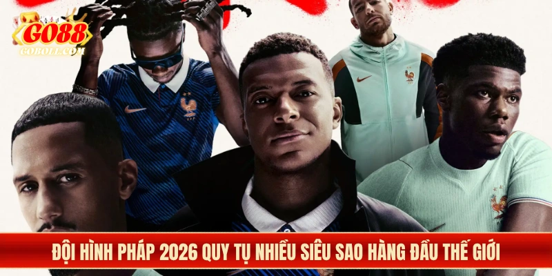 Đội hình Pháp 2026 quy tụ nhiều siêu sao hàng đầu thế giới