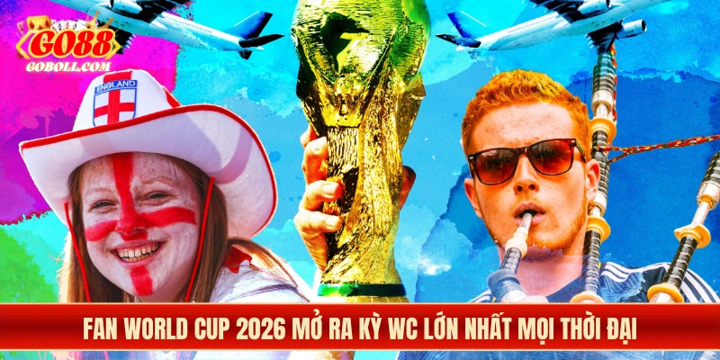 Fan World Cup 2026 mở ra kỳ WC lớn nhất mọi thời đại