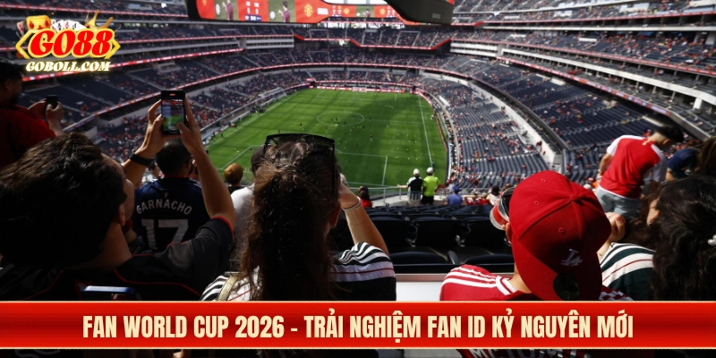 Cách FIFA thay đổi trải nghiệm của fan World Cup 2026  