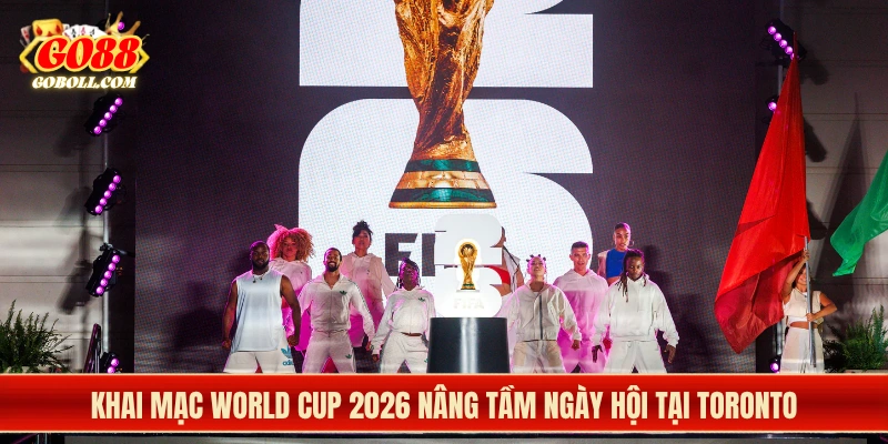 Khai mạc World Cup 2026 nâng tầm ngày hội tại Toronto