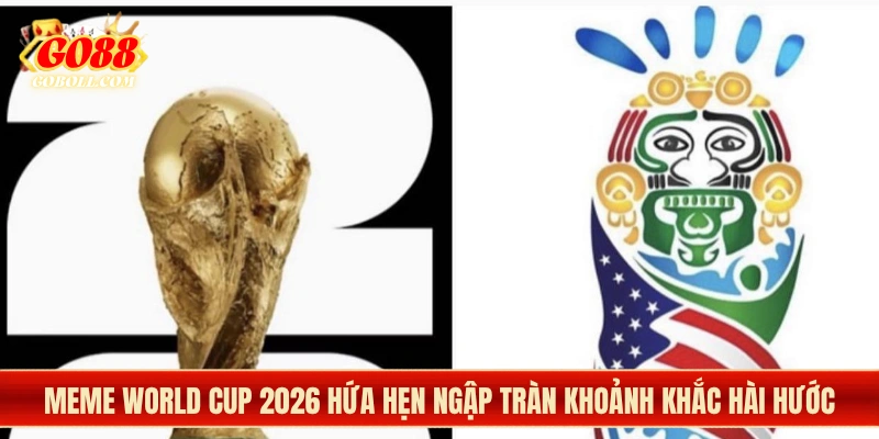 Meme World Cup 2026 hứa hẹn ngập tràn khoảnh khắc hài hước