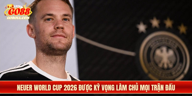 Neuer World Cup 2026 được kỳ vọng làm chủ mọi trận đấu