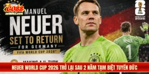 Neuer World Cup 2026 Trở Lại Sau 2 Năm Tạm Biệt Tuyển Đức