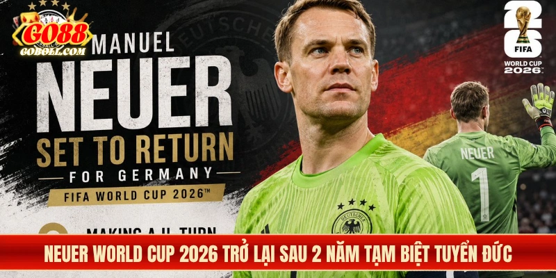 Neuer World Cup 2026 Trở Lại Sau 2 Năm Tạm Biệt Tuyển Đức