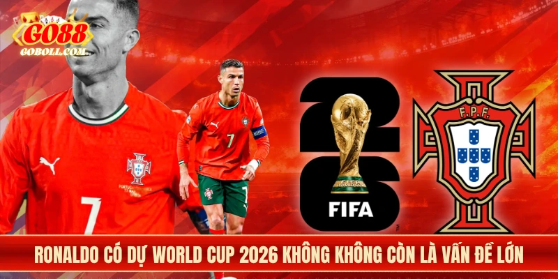 Ronaldo có dự World Cup 2026 không không còn là vấn đề lớn