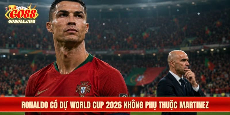Ronaldo có dự World Cup 2026 không phụ thuộc Martinez