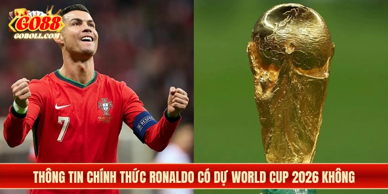 Thông tin chính thức Ronaldo có dự World Cup 2026 không