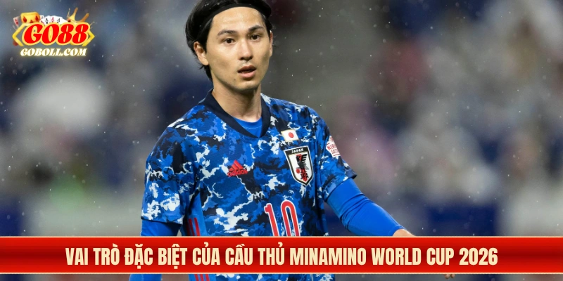 Vai trò đặc biệt của cầu thủ Minamino World Cup 2026
